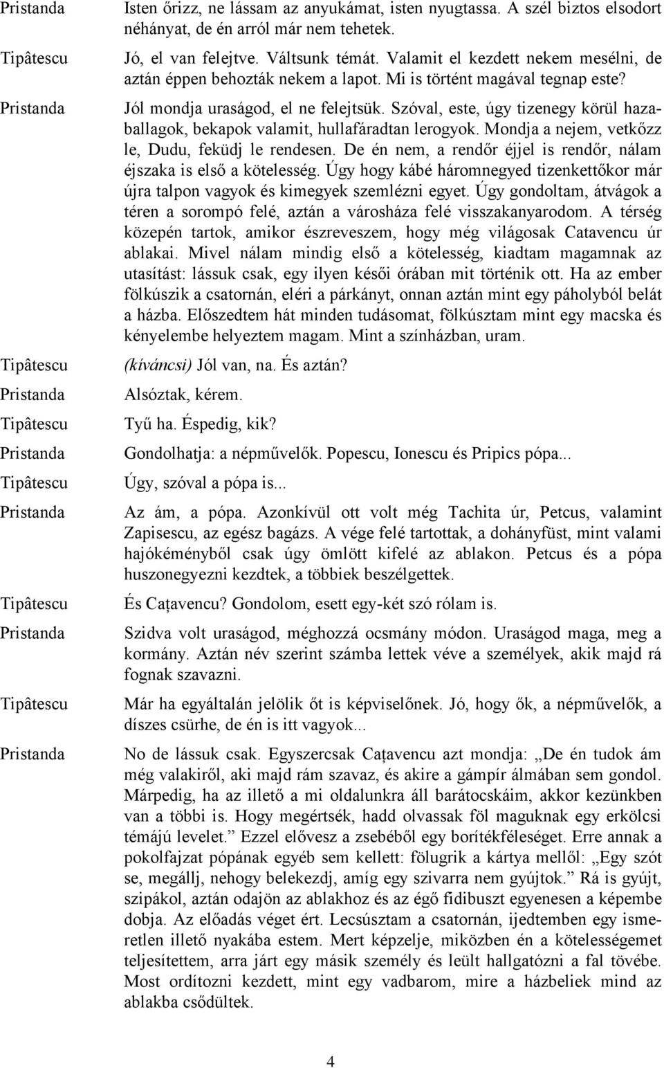 Szóval, este, úgy tizenegy körül hazaballagok, bekapok valamit, hullafáradtan lerogyok. Mondja a nejem, vetkőzz le, Dudu, feküdj le rendesen.