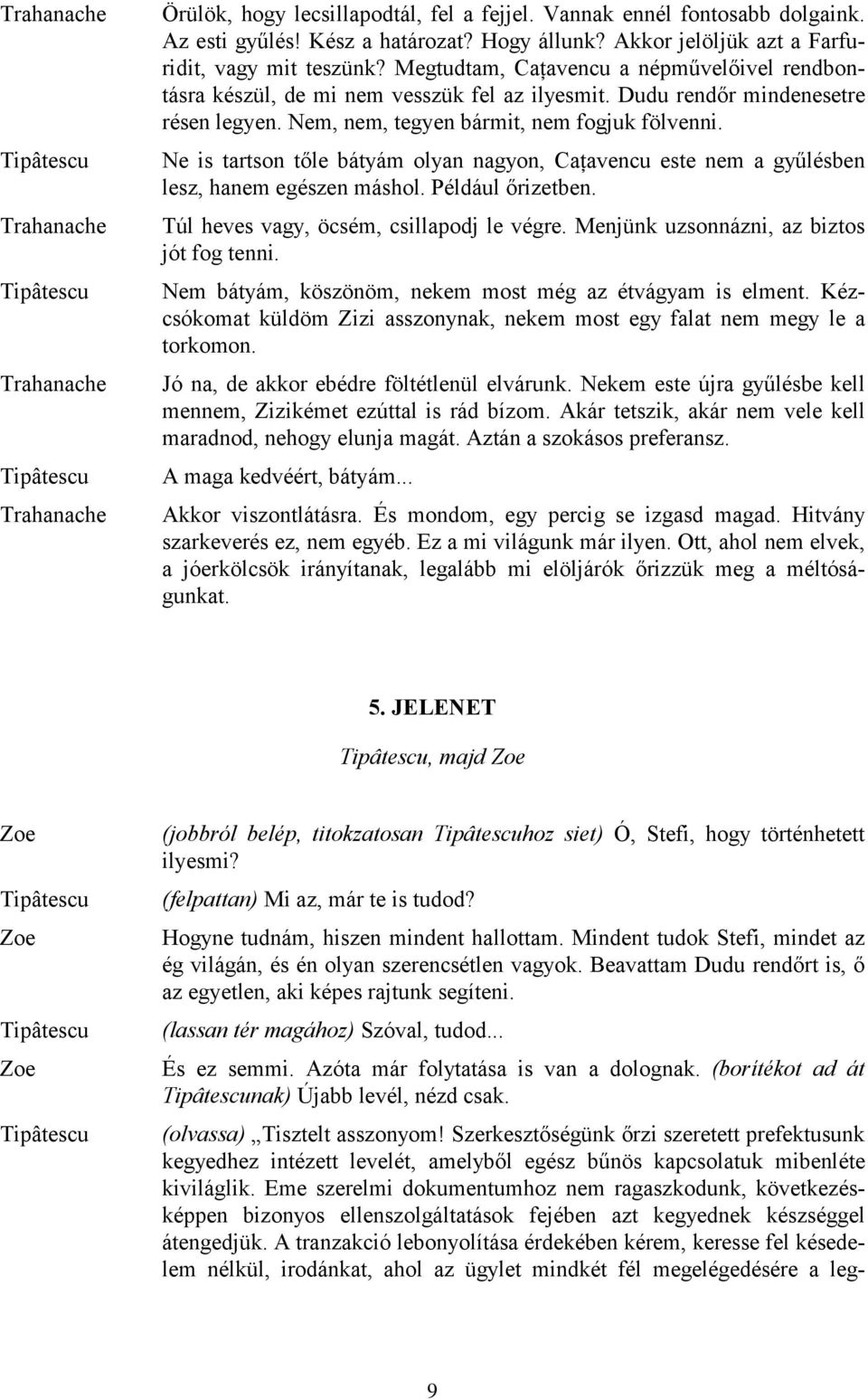 Ne is tartson tőle bátyám olyan nagyon, este nem a gyűlésben lesz, hanem egészen máshol. Például őrizetben. Túl heves vagy, öcsém, csillapodj le végre. Menjünk uzsonnázni, az biztos jót fog tenni.