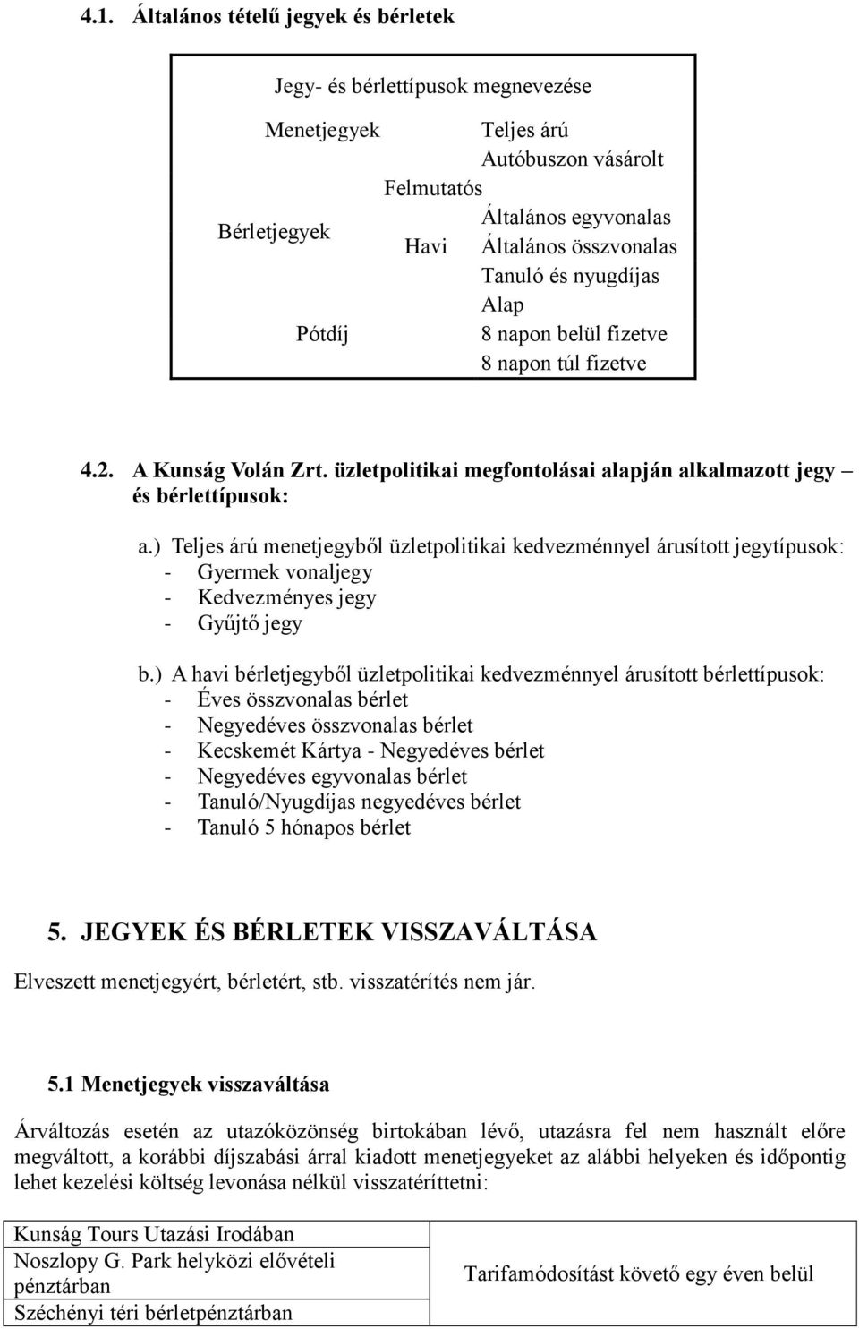 ) Teljes árú menetjegyből üzletpolitikai kedvezménnyel árusított jegytípusok: - Gyermek vonaljegy - Kedvezményes jegy - Gyűjtő jegy b.