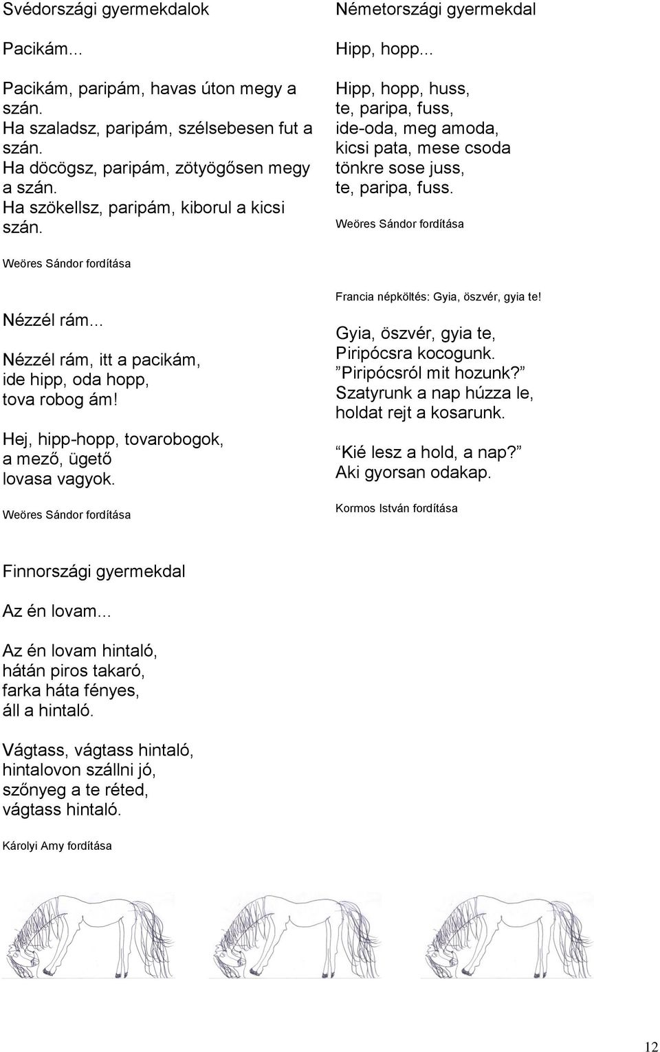 Weöres Sándor fordítása Weöres Sándor fordítása Nézzél rám... Nézzél rám, itt a pacikám, ide hipp, oda hopp, tova robog ám! Hej, hipp-hopp, tovarobogok, a mező, ügető lovasa vagyok.