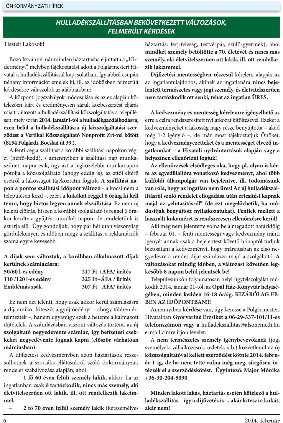 ill. az időközben felmerült kérdésekre válaszolok az alábbiakban: A központi jogszabályok módosulása és az ez alapján kötelezően kiírt és eredményesen zárult közbeszerzési eljárás miatt változott a