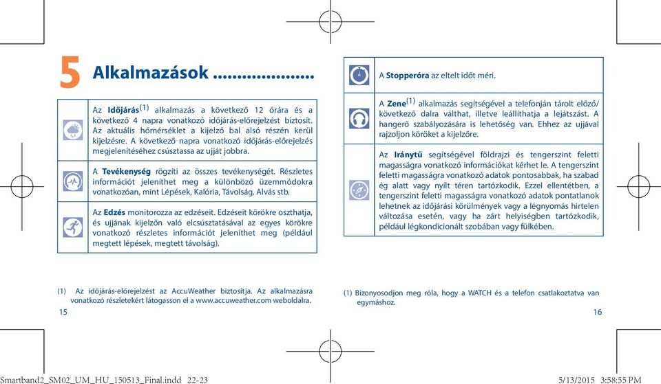 Részletes információt jeleníthet meg a különböző üzemmódokra vonatkozóan, mint Lépések, Kalória, Távolság, Alvás stb. Az Edzés monitorozza az edzéseit.