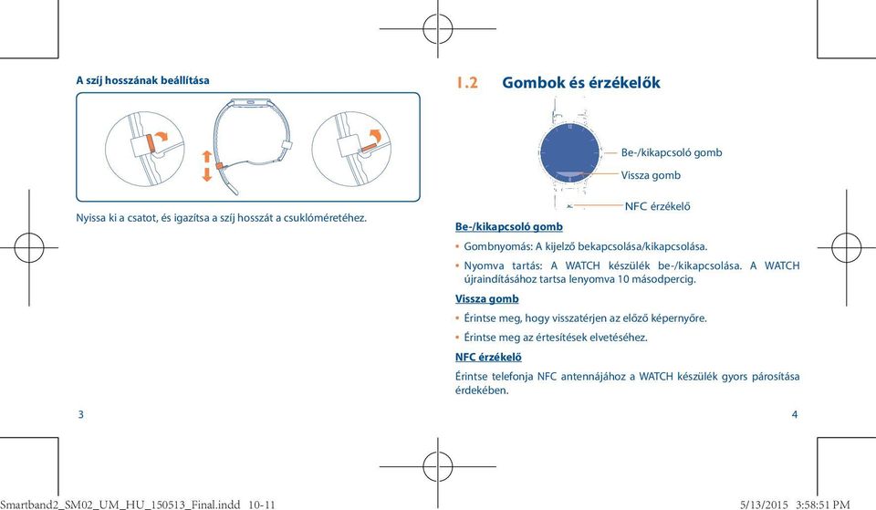 3 Be-/kikapcsoló gomb NFC érzékelő Gombnyomás: A kijelző bekapcsolása/kikapcsolása. Nyomva tartás: A WATCH készülék be-/kikapcsolása.