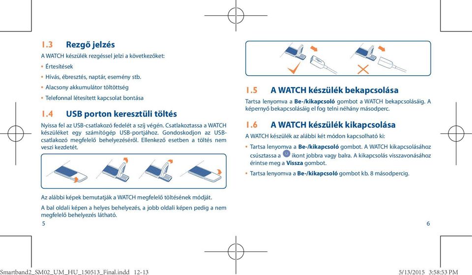 Gondoskodjon az USBcsatlakozó megfelelő behelyezéséről. Ellenkező esetben a töltés nem veszi kezdetét. 1.5 A WATCH készülék bekapcsolása Tartsa lenyomva a Be-/kikapcsoló gombot a WATCH bekapcsolásáig.