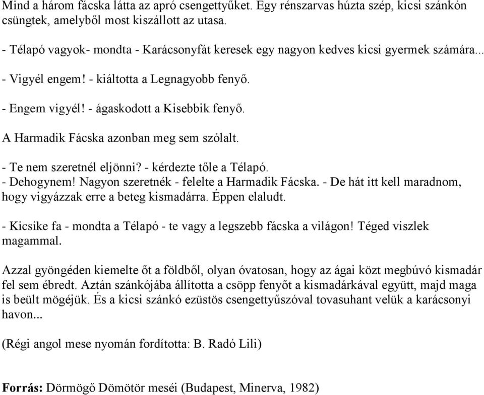 A Harmadik Fácska azonban meg sem szólalt. - Te nem szeretnél eljönni? - kérdezte tőle a Télapó. - Dehogynem! Nagyon szeretnék - felelte a Harmadik Fácska.