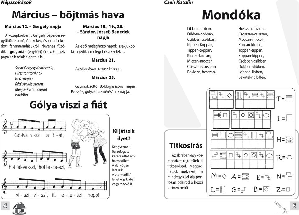 Sándor, József, Benedek napja Az első meleghozó napok, zsákjukból kiengedik a meleget és a szeleket. Március 21. A csillagászati tavasz kezdete. Március 25. Gyümölcsöltó Boldogasszony napja.