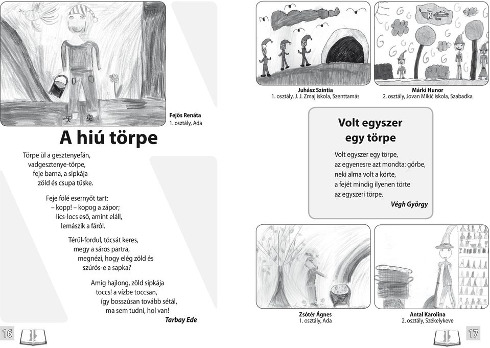 kopog a zápor; lics-locs eső, amint eláll, lemászik a fáról. Térül-fordul, tócsát keres, megy a sáros partra, megnézi, hogy elég zöld és szúrós-e a sapka? Fejős Renáta 1.