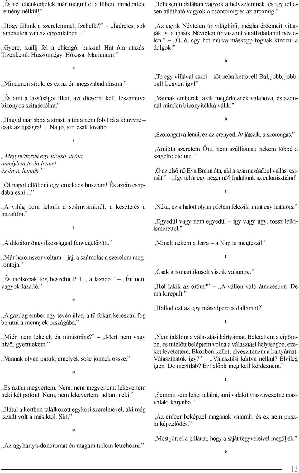 Hagyd már abba a sírást, a tinta nem folyt rá a könyvre csak az újságra!... Na jó, sírj csak tovább... Még hiányzik egy utolsó strófa, amelyben te én lennél, és én te lennék.