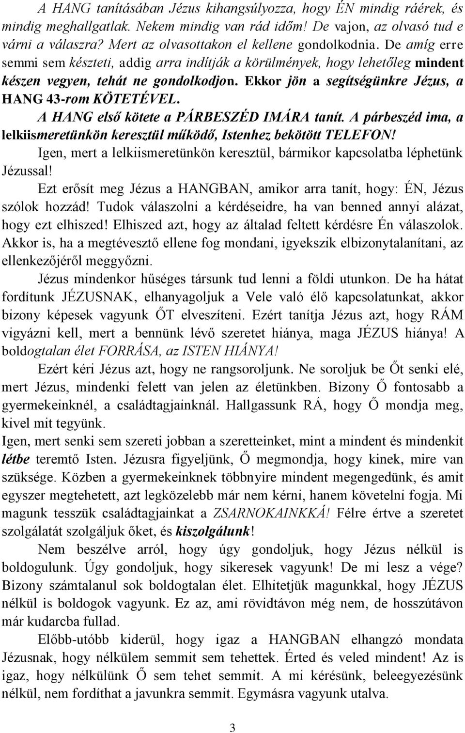 Ekkor jön a segítségünkre Jézus, a HANG 43-rom KÖTETÉVEL. A HANG első kötete a PÁRBESZÉD IMÁRA tanít. A párbeszéd ima, a lelkiismeretünkön keresztül működő, Istenhez bekötött TELEFON!