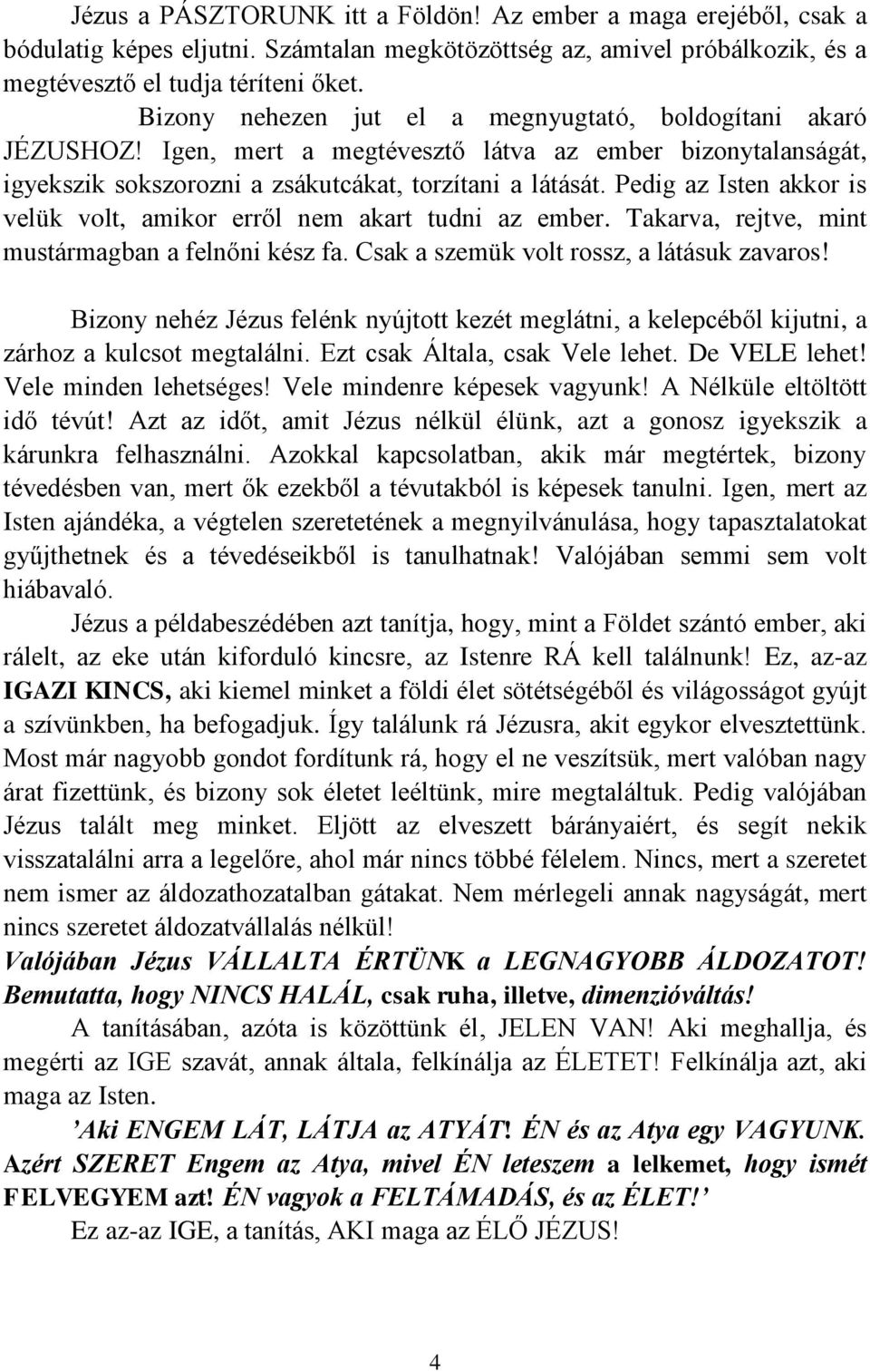 Pedig az Isten akkor is velük volt, amikor erről nem akart tudni az ember. Takarva, rejtve, mint mustármagban a felnőni kész fa. Csak a szemük volt rossz, a látásuk zavaros!