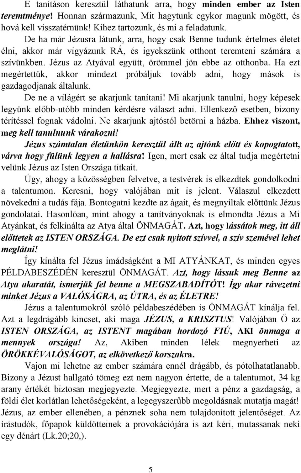 Jézus az Atyával együtt, örömmel jön ebbe az otthonba. Ha ezt megértettük, akkor mindezt próbáljuk tovább adni, hogy mások is gazdagodjanak általunk. De ne a világért se akarjunk tanítani!