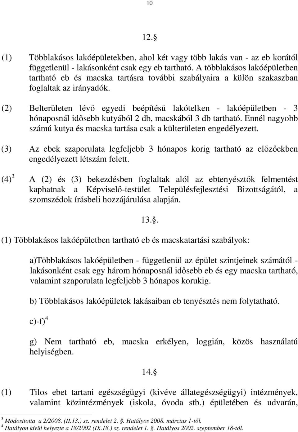 (2) Belterületen lévı egyedi beépítéső lakótelken - lakóépületben - 3 hónaposnál idısebb kutyából 2 db, macskából 3 db tartható.