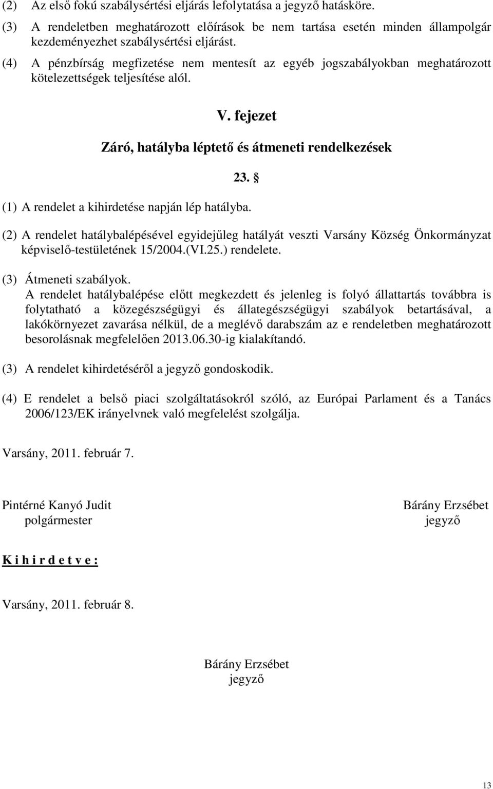 (1) A rendelet a kihirdetése napján lép hatályba. (2) A rendelet hatálybalépésével egyidejőleg hatályát veszti Varsány Község Önkormányzat képviselı-testületének 15/2004.(VI.25.) rendelete.