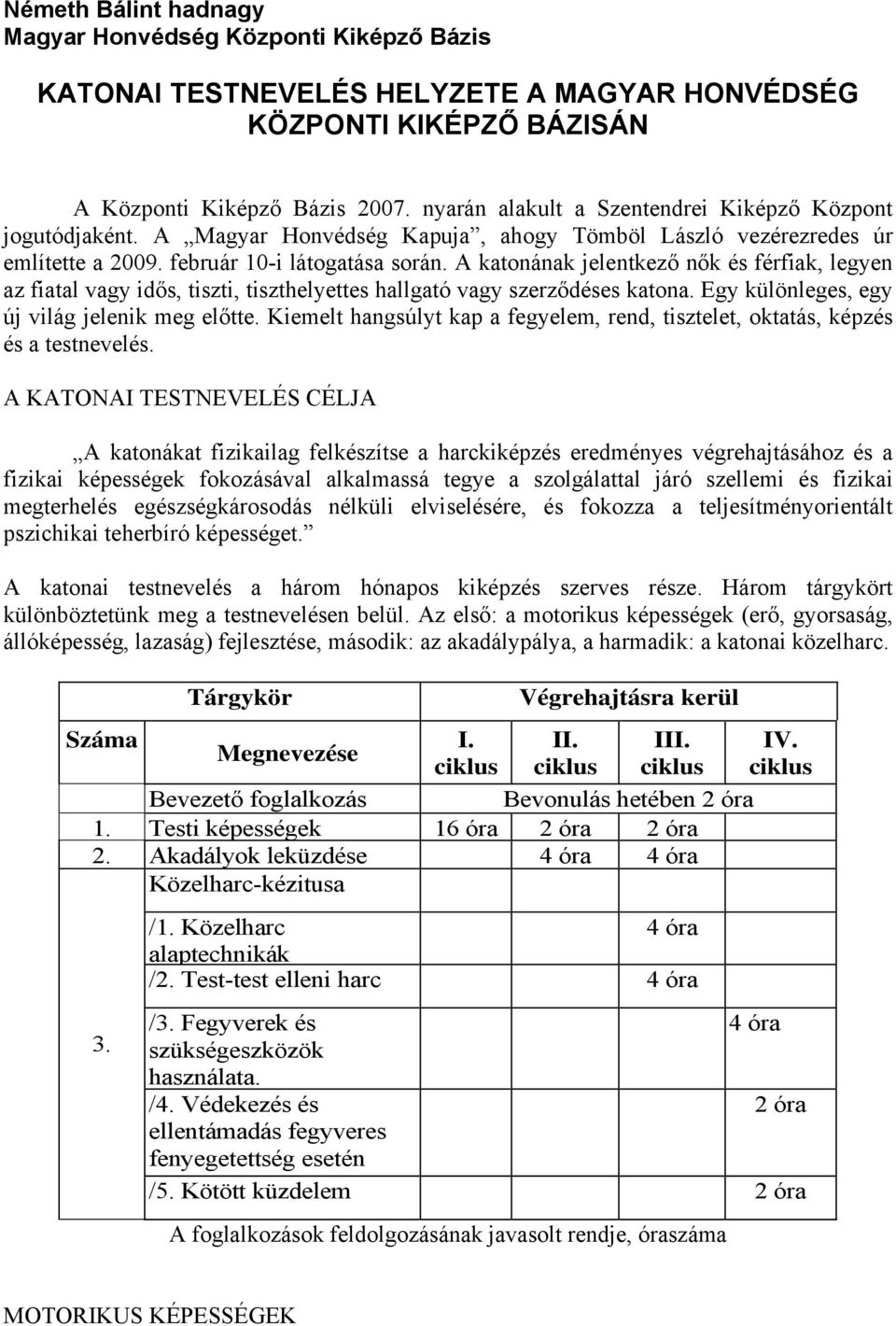 A katonának jelentkező nők és férfiak, legyen az fiatal vagy idős, tiszti, tiszthelyettes hallgató vagy szerződéses katona. Egy különleges, egy új világ jelenik meg előtte.