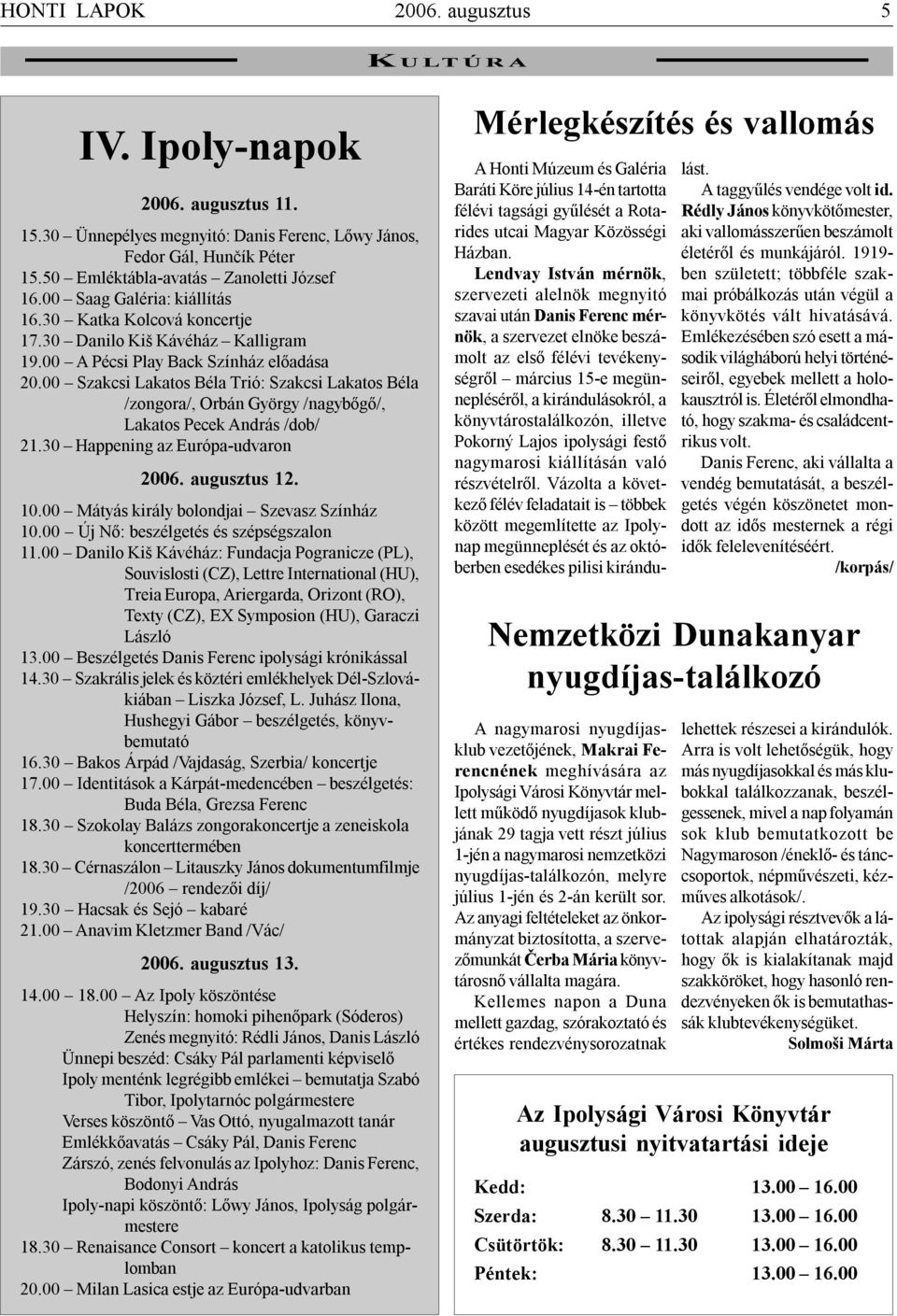 00 Szakcsi Lakatos Béla Trió: Szakcsi Lakatos Béla /zongora/, Orbán György /nagybőgő/, Lakatos Pecek András /dob/ 21.30 Happening az Európa-udvaron 2006. augusztus 12. 10.