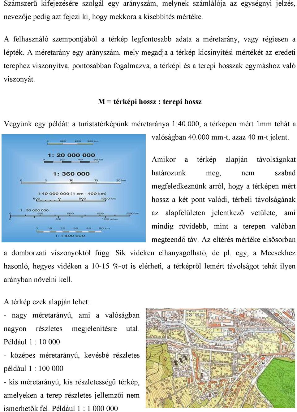 A méretarány egy arányszám, mely megadja a térkép kicsinyítési mértékét az eredeti terephez viszonyítva, pontosabban fogalmazva, a térképi és a terepi hosszak egymáshoz való viszonyát.