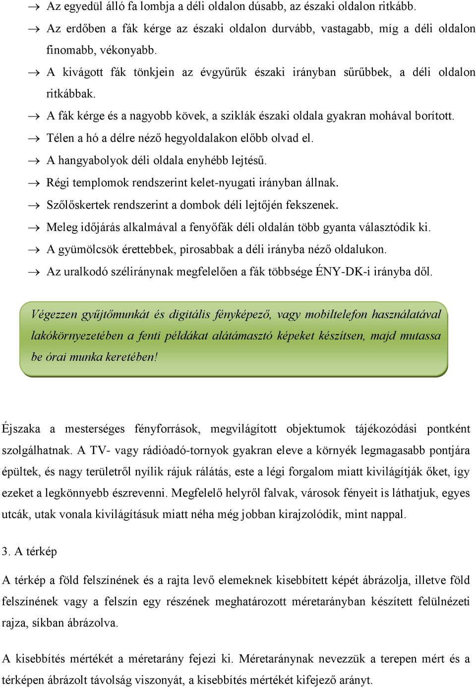 Télen a hó a délre néző hegyoldalakon előbb olvad el. A hangyabolyok déli oldala enyhébb lejtésű. Régi templomok rendszerint kelet-nyugati irányban állnak.