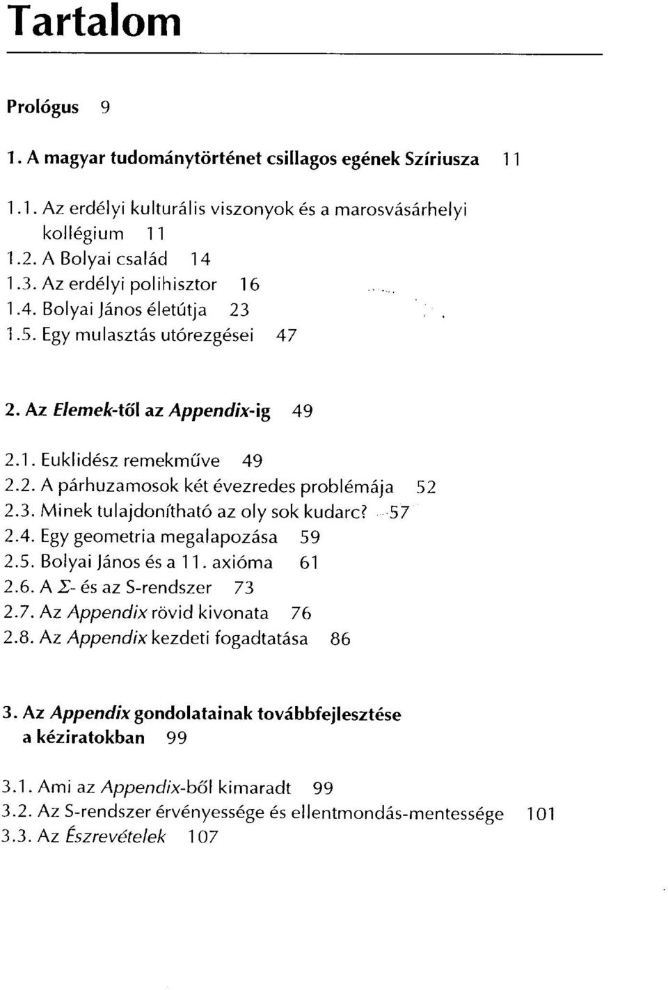 3. Minek tulajdonítható az oly sok kudarc? - 57 2.4. Egy geometria megalapozása 59 2.5. Bolyai János és a 11. axióma 61 2.6. A -y- és az S-rendszer 73 2.7. Az Appendix rövid kivonata 76 2.8.