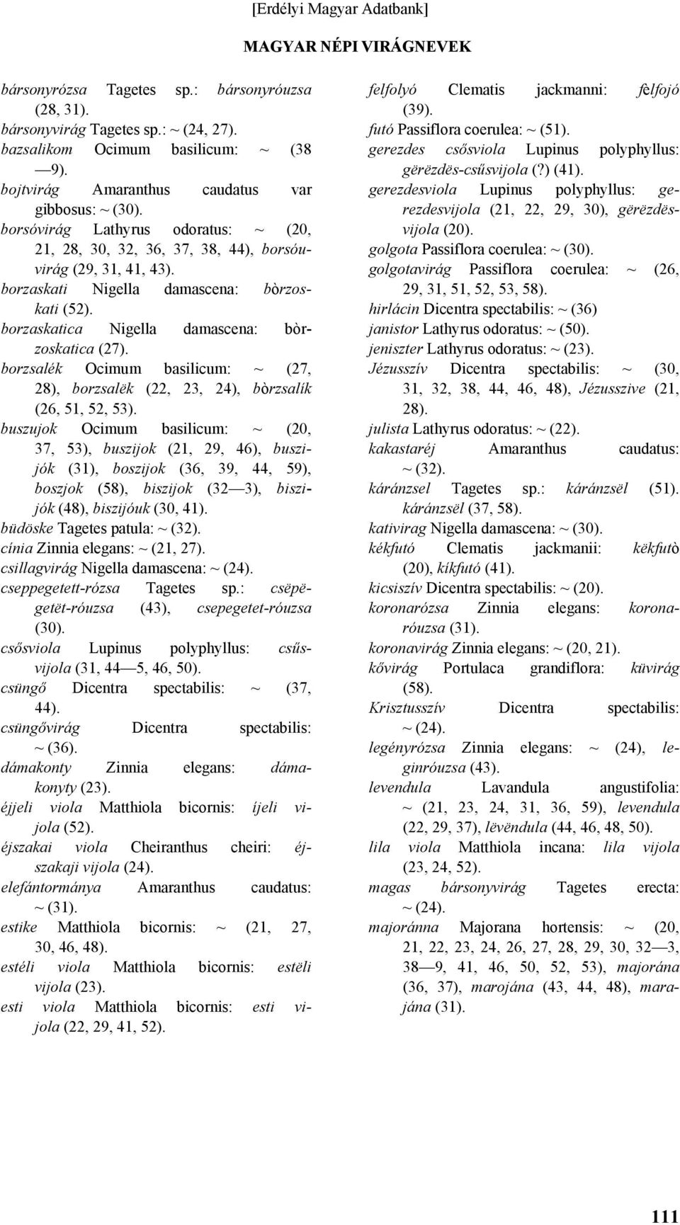 borzaskatica Nigella damascena: bòrzoskatica (27). borzsalék Ocimum basilicum: ~ (27, 28), borzsalëk (22, 23, 24), bòrzsalík (26, 51, 52, 53).