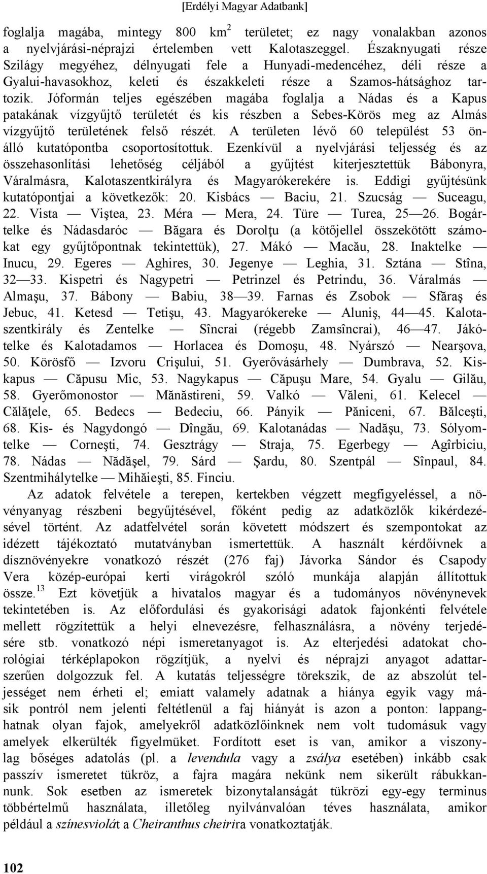 Jóformán teljes egészében magába foglalja a Nádas és a Kapus patakának vízgyűjtő területét és kis részben a Sebes-Körös meg az Almás vízgyűjtő területének felső részét.