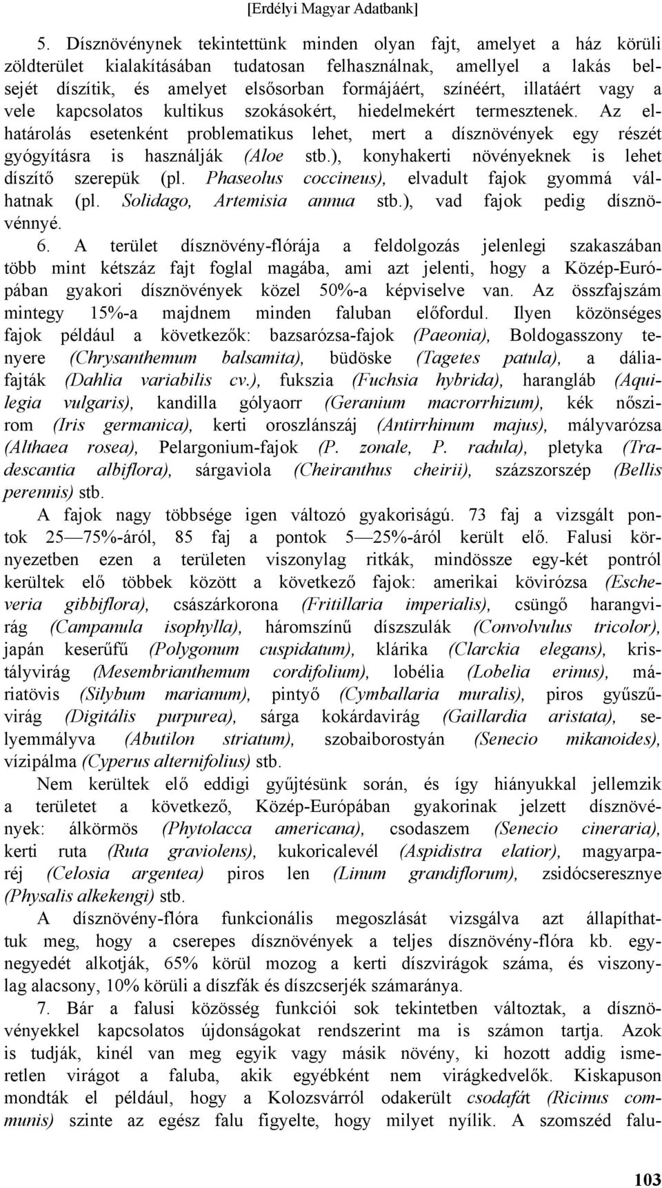 Az elhatárolás esetenként problematikus lehet, mert a dísznövények egy részét gyógyításra is használják (Aloe stb.), konyhakerti növényeknek is lehet díszítő szerepük (pl.