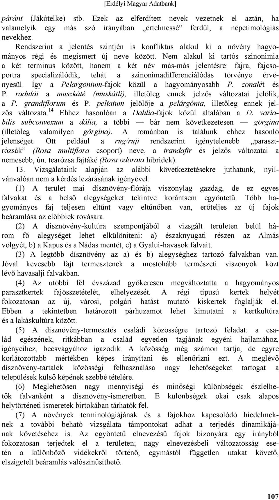 Nem alakul ki tartós szinonimia a két terminus között, hanem a két név más-más jelentésre: fajra, fajcsoportra specializálódik, tehát a szinonimadifferenciálódás törvénye érvényesül.