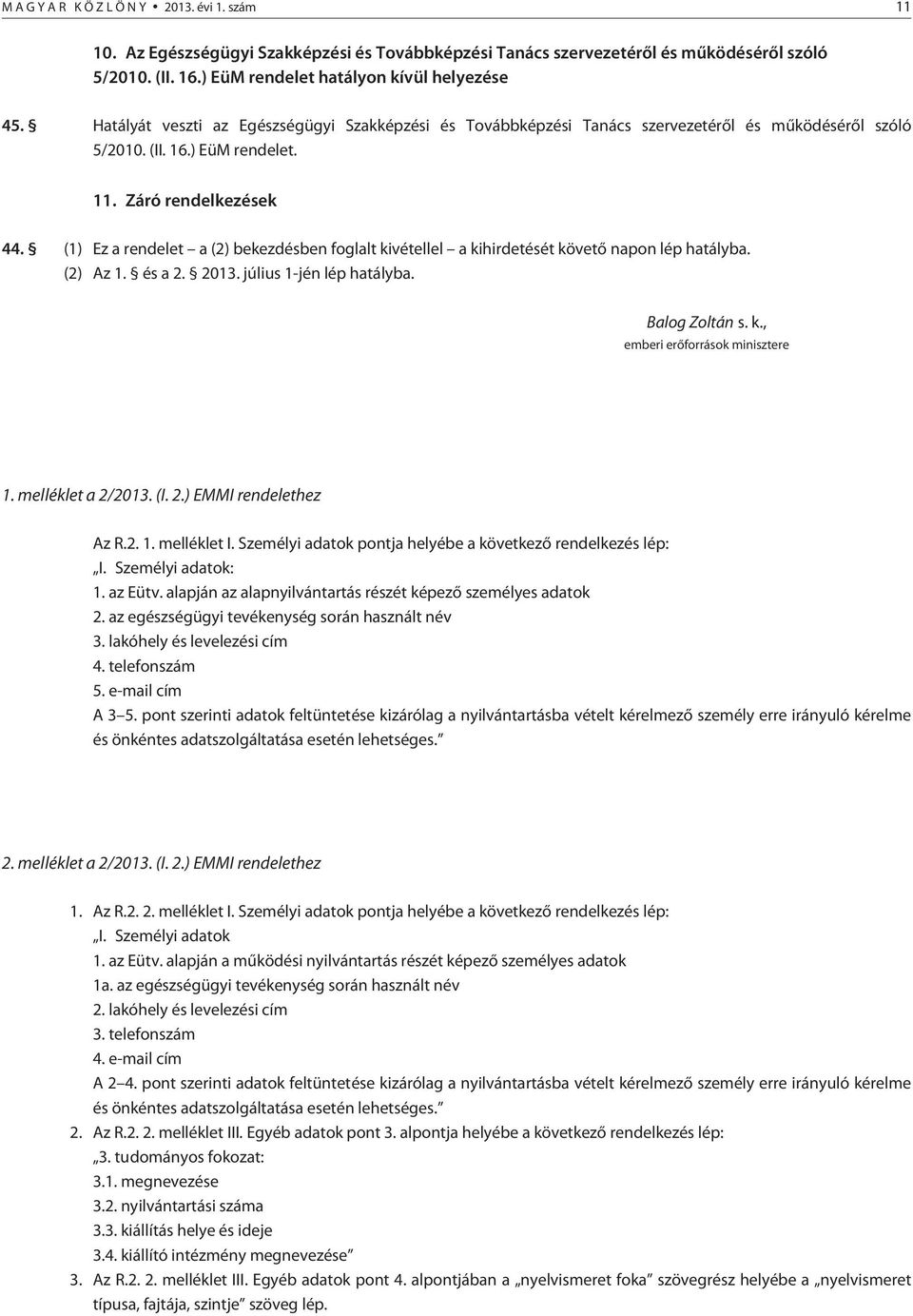 (1) Ez a rendelet a (2) bekezdésben foglalt kivétellel a kihirdetését követõ napon lép hatályba. (2) Az 1. és a 2. 2013. július 1-jén lép hatályba. Balog Zoltán s. k., emberi erõforrások minisztere 1.