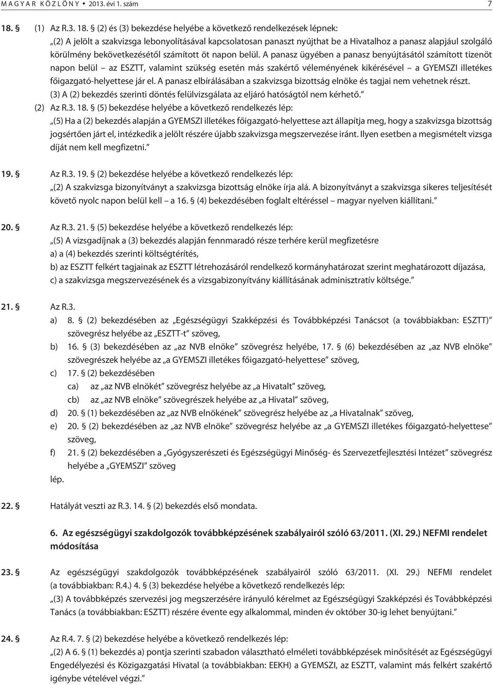 (2) és (3) bekezdése helyébe a következõ rendelkezések lépnek: (2) A jelölt a szakvizsga lebonyolításával kapcsolatosan panaszt nyújthat be a Hivatalhoz a panasz alapjául szolgáló körülmény