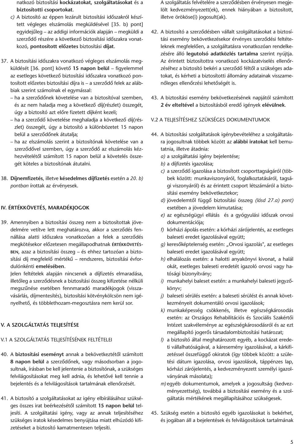 b) pont] egyide jû leg az ad di gi in for má ciók alap ján meg kül di a szer zõ dõ ré szé re a kö vet ke zõ biz to sí tá si idõ szak ra vo nat - ko zó, pon to sí tott elõ ze tes biz to sí tá si dí