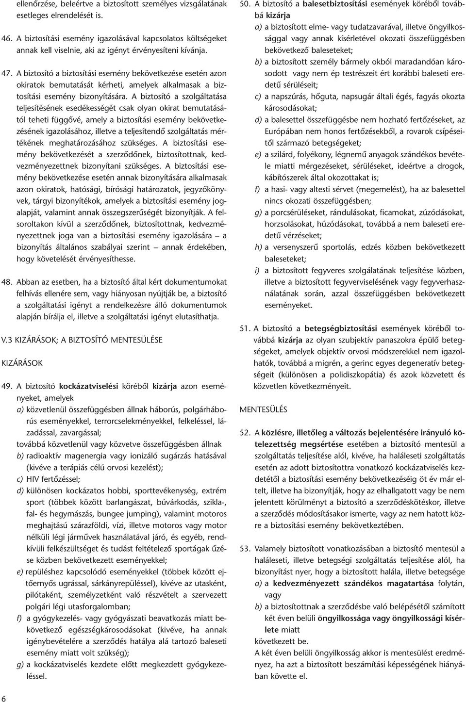 A biztosító a biztosítási esemény bekövetkezése esetén azon okiratok bemutatását kérheti, amelyek alkalmasak a biztosítási esemény bizonyítására.