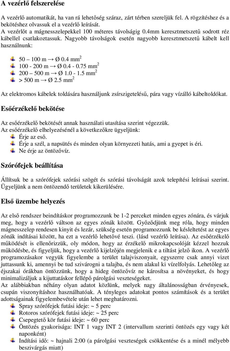 Nagyobb távolságok esetén nagyobb keresztmetszetű kábelt kell használnunk: 50 100 m Ø 0.4 mm 2 100-200 m Ø 0.4-0.75 mm 2 200 500 m Ø 1.0-1.5 mm 2 > 500 m Ø 2.