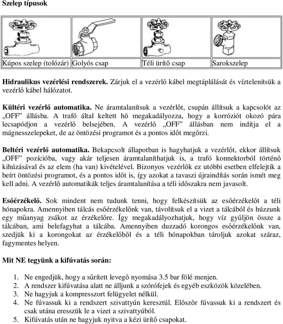 A trafó által keltett hő megakadályozza, hogy a korróziót okozó pára lecsapódjon a vezérlő belsejében.