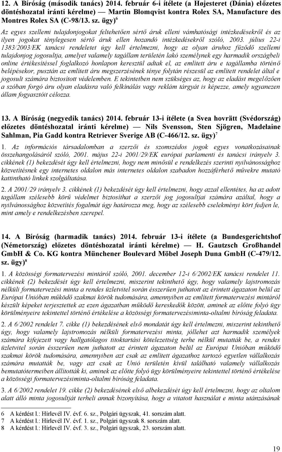 július 22-i 1383/2003/EK tanácsi rendeletet úgy kell értelmezni, hogy az olyan áruhoz fűződő szellemi tulajdonjog jogosultja, amelyet valamely tagállam területén lakó személynek egy harmadik