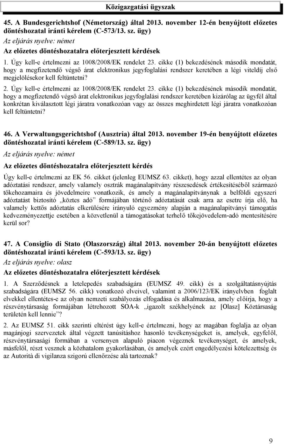 cikke (1) bekezdésének második mondatát, hogy a megfizetendő végső árat elektronikus jegyfoglalási rendszer keretében a légi viteldíj első megjelölésekor kell feltüntetni? 2.