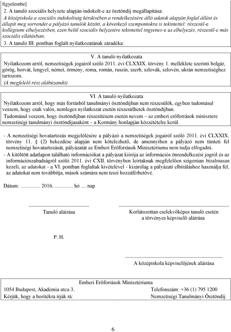 a pályázó tanulók között, a következő szempontokra is tekintettel: részesül-e kollégiumi elhelyezésben, ezen belül szociális helyzetére tekintettel ingyenes-e az elhelyezés, részesül-e más szociális