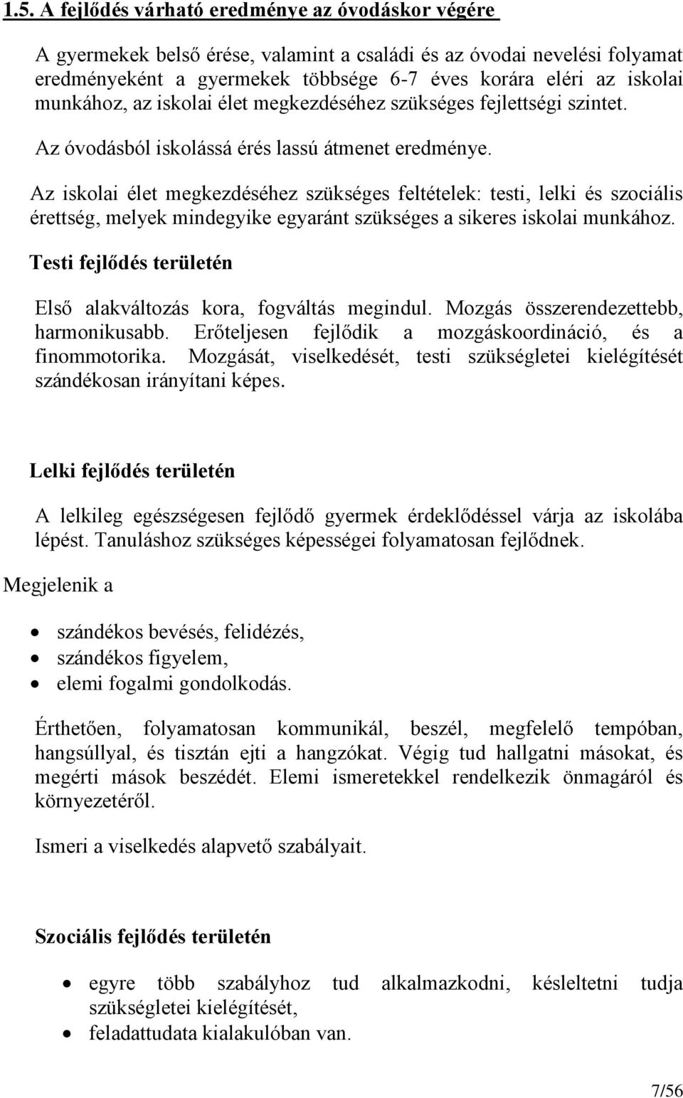 Az iskolai élet megkezdéséhez szükséges feltételek: testi, lelki és szociális érettség, melyek mindegyike egyaránt szükséges a sikeres iskolai munkához.