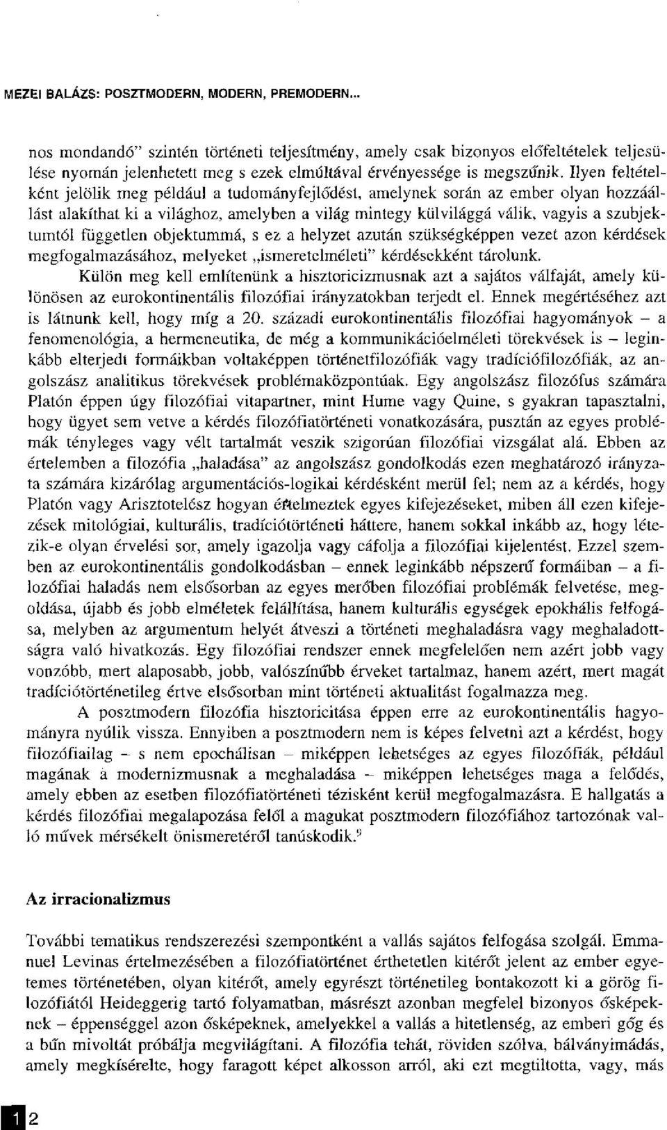 Ilyen feltételként jelölik meg például a tudományfejlődést, amelynek során az ember olyan hozzáállást alakíthat ki a világhoz, amelyben a világ mintegy külvilággá válik, vagyis a szubjektumtól