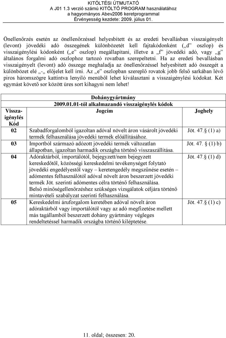 Ha az eredeti bevallásban visszaigényelt (levont) adó összege meghaladja az önellenőrzéssel helyesbített adó összegét a különbözet elé - előjelet kell írni.