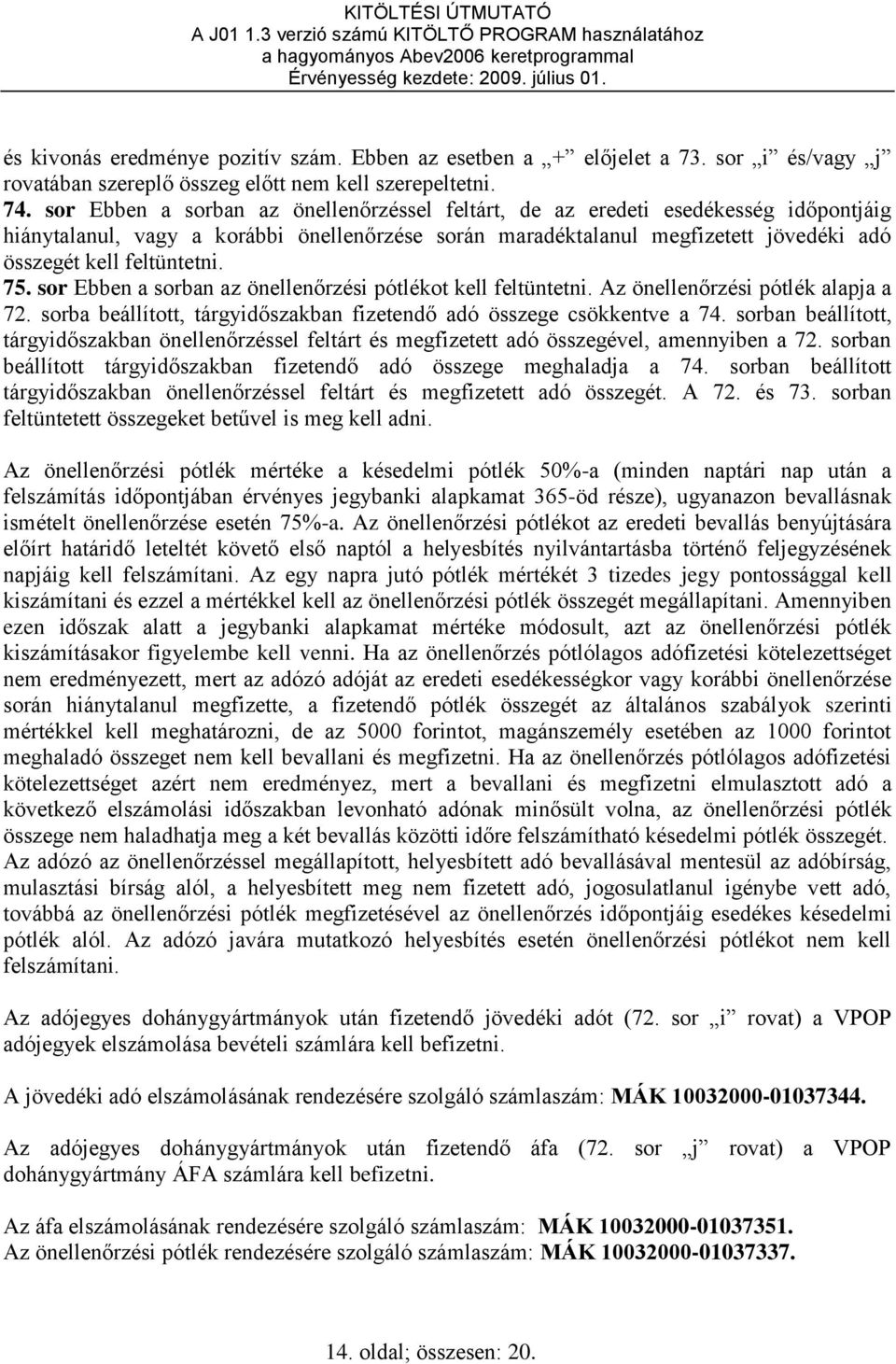 75. sor Ebben a sorban az önellenőrzési pótlékot kell feltüntetni. Az önellenőrzési pótlék alapja a 72. sorba beállított, tárgyidőszakban fizetendő adó összege csökkentve a 74.