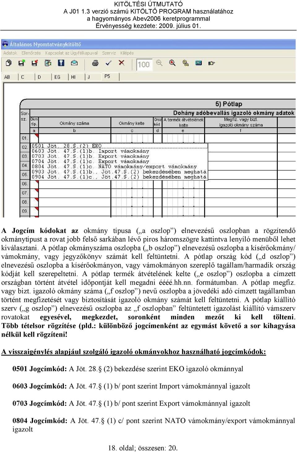 A pótlap ország kód ( d oszlop ) elnevezésű oszlopba a kísérőokmányon, vagy vámokmányon szereplő tagállam/harmadik ország kódját kell szerepeltetni.