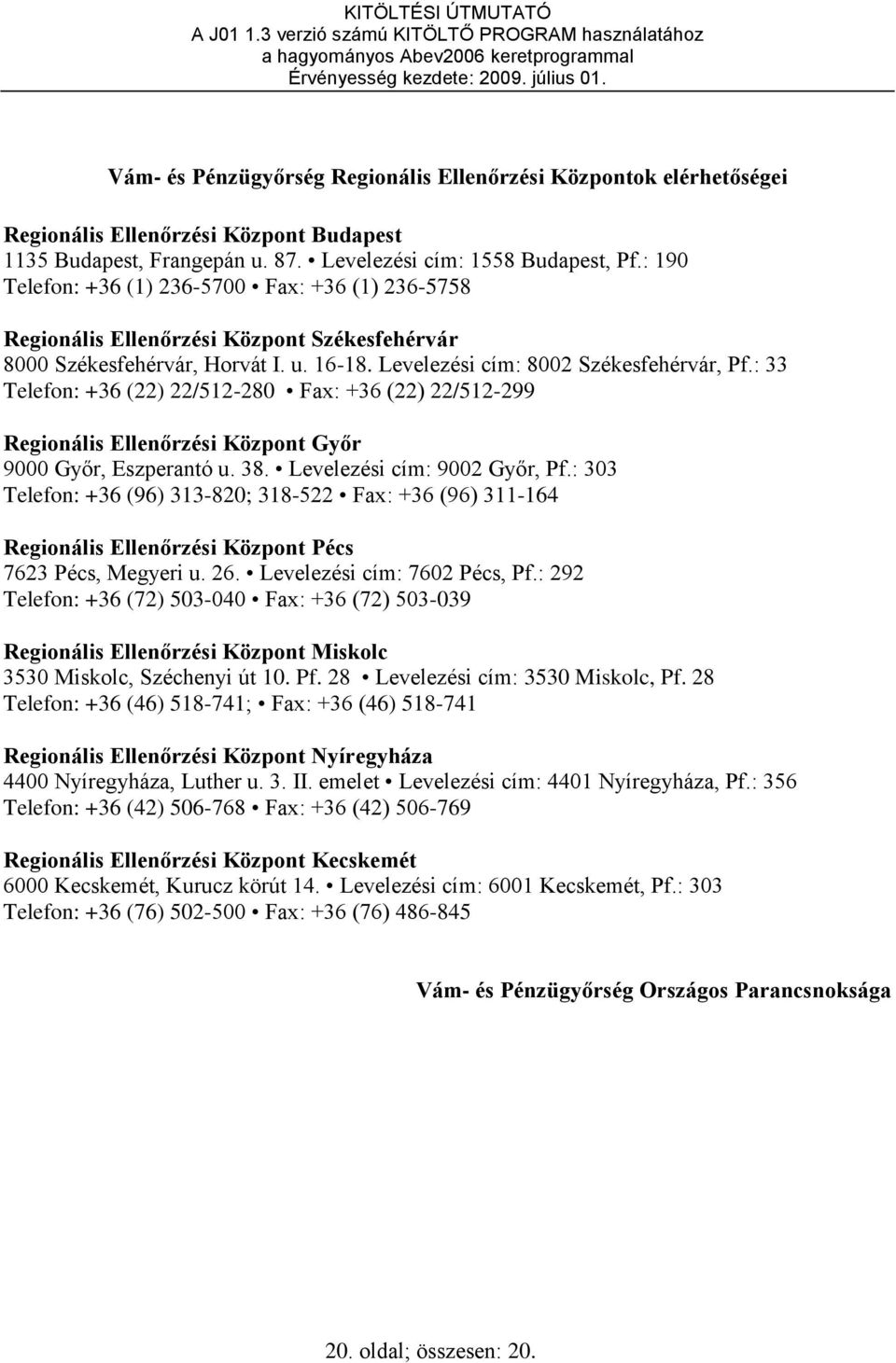 : 33 Telefon: +36 (22) 22/512-280 Fax: +36 (22) 22/512-299 Regionális Ellenőrzési Központ Győr 9000 Győr, Eszperantó u. 38. Levelezési cím: 9002 Győr, Pf.