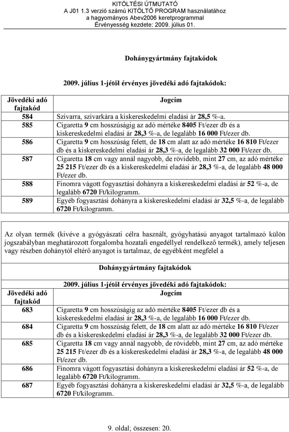 586 Cigaretta 9 cm hosszúság felett, de 18 cm alatt az adó mértéke 16 810 Ft/ezer db és a kiskereskedelmi eladási ár 28,3 %-a, de legalább 32 000 Ft/ezer db.