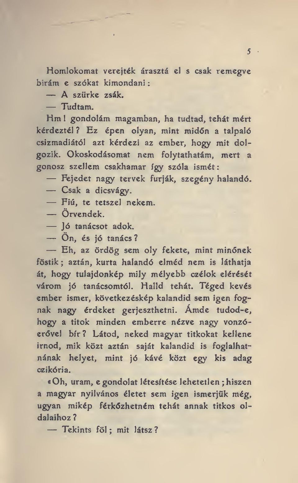 Okoskodásomat nem folytathatám, mert a gonosz szellem csakhamar így szóla ismét Fejedet nagy tervek fúrják, szegény halandó. Csak a dicsvágy. Fiú, te tetszel nekem. Örvendek. Jó tanácsot adok.