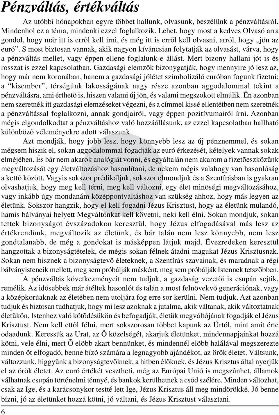 S most biztosan vannak, akik nagyon kíváncsian folytatják az olvasást, várva, hogy a pénzváltás mellet, vagy éppen ellene foglalunk-e állást.