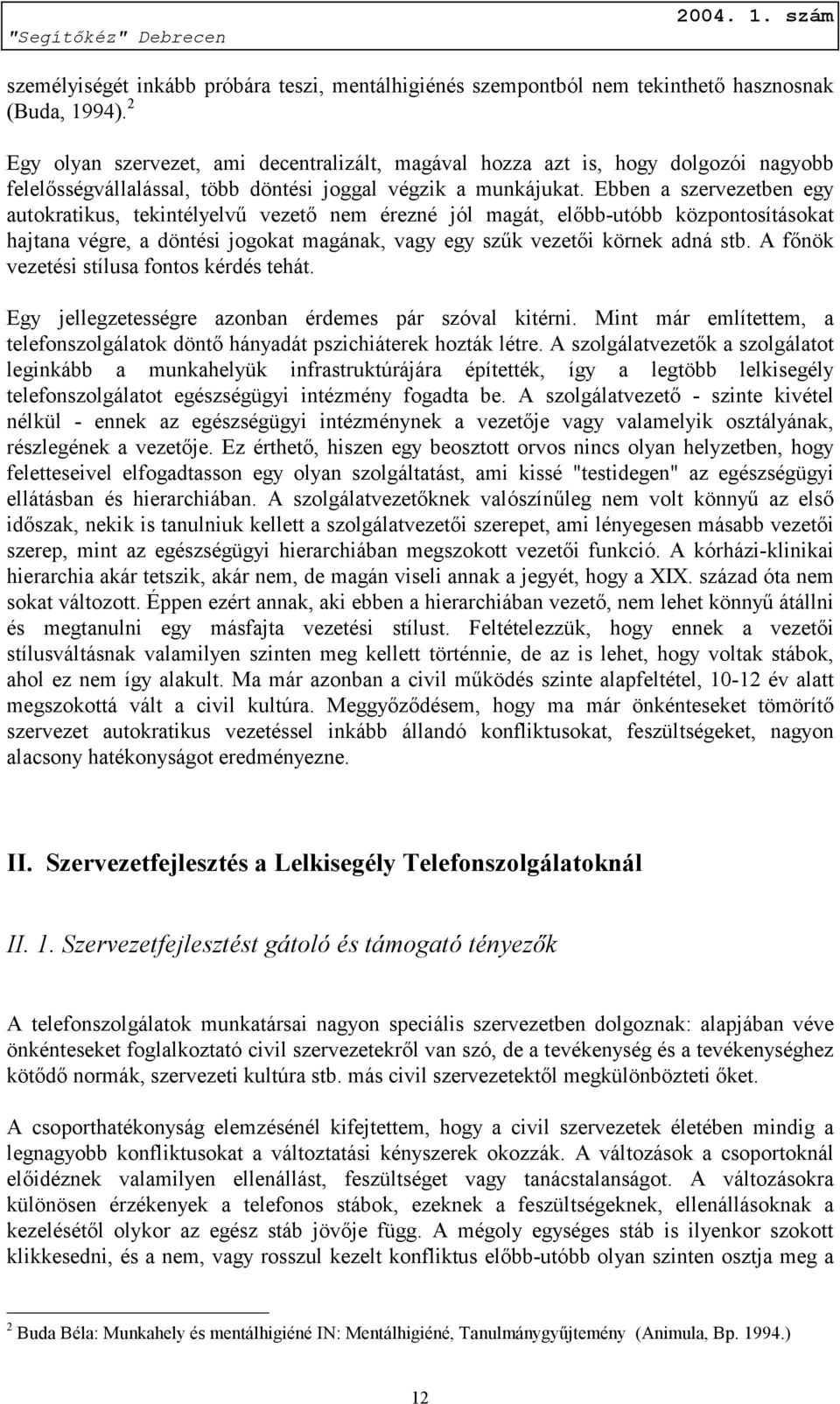 Ebben a szervezetben egy autokratikus, tekintélyelvű vezető nem érezné jól magát, előbb-utóbb központosításokat hajtana végre, a döntési jogokat magának, vagy egy szűk vezetői körnek adná stb.