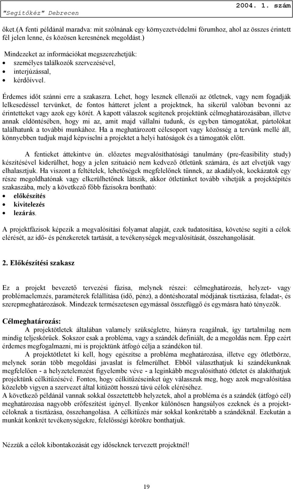 Lehet, hogy lesznek ellenzői az ötletnek, vagy nem fogadják lelkesedéssel tervünket, de fontos hátteret jelent a projektnek, ha sikerül valóban bevonni az érintetteket vagy azok egy körét.