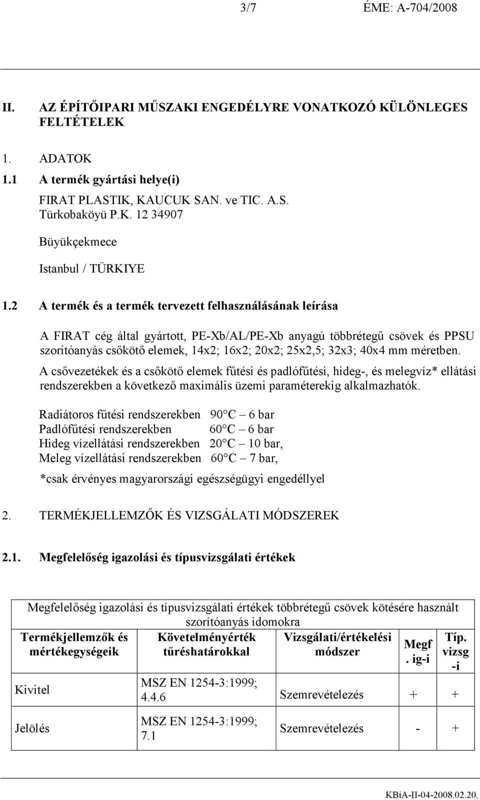 mm méretben. A csővezetékek és a csőkötő elemek fűtési és padlófűtési, hideg-, és melegvíz* ellátási rendszerekben a következő maximális üzemi paraméterekig alkalmazhatók.