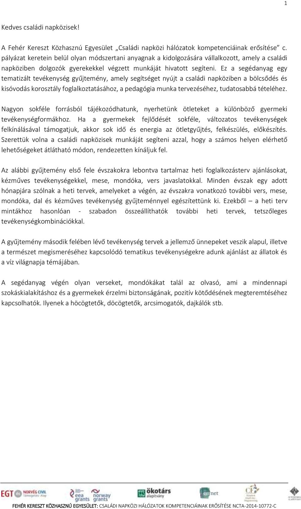 Ez a segédanyag egy tematizált tevékenység gyűjtemény, amely segítséget nyújt a családi napköziben a bölcsődés és kisóvodás korosztály foglalkoztatásához, a pedagógia munka tervezéséhez, tudatosabbá