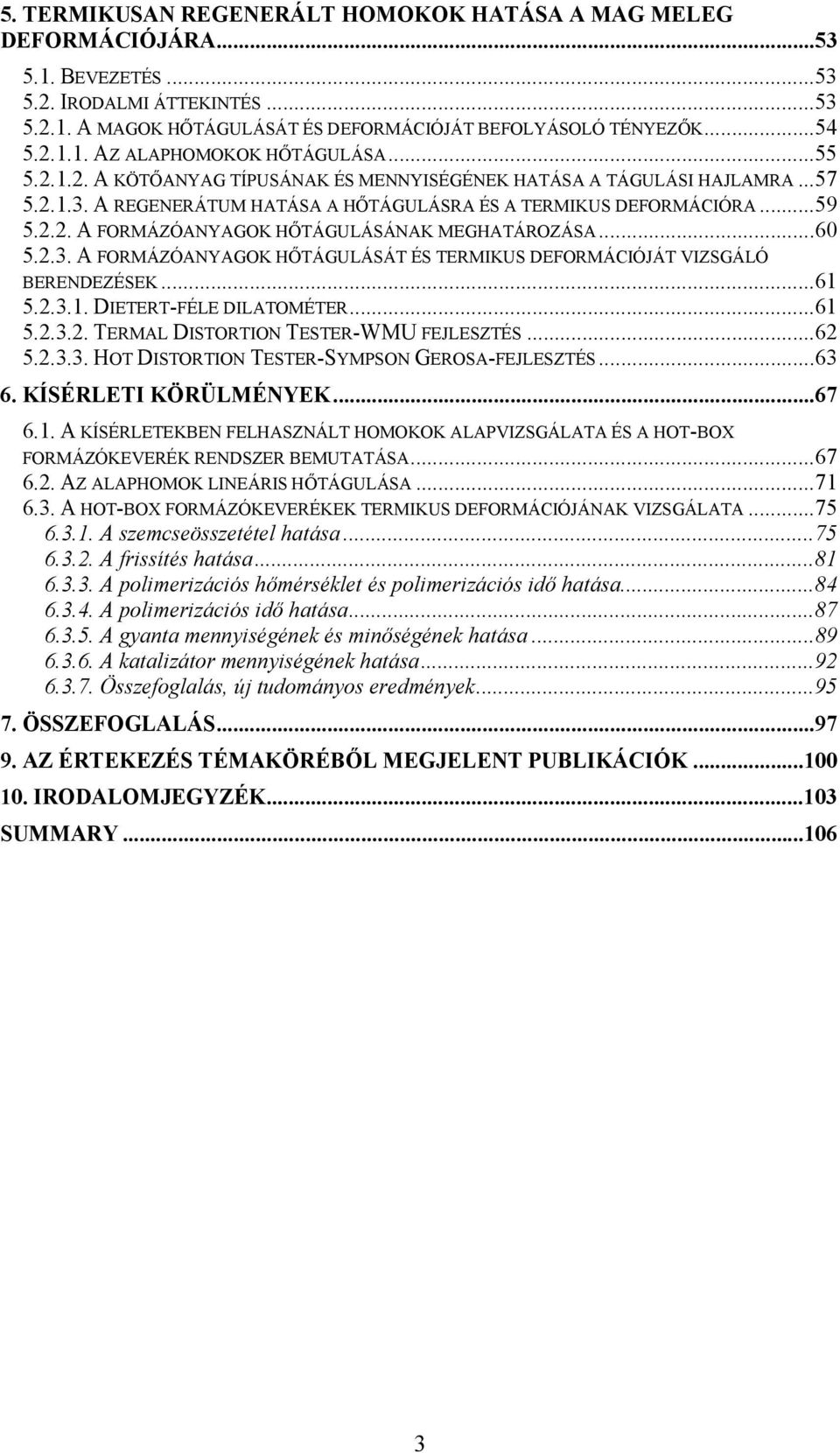 ..60 5.2.3. A FORMÁZÓANYAGOK HŐTÁGULÁSÁT ÉS TERMIKUS DEFORMÁCIÓJÁT VIZSGÁLÓ BERENDEZÉSEK...61 5.2.3.1. DIETERT-FÉLE DILATOMÉTER...61 5.2.3.2. TERMAL DISTORTION TESTER-WMU FEJLESZTÉS...62 5.2.3.3. HOT DISTORTION TESTER-SYMPSON GEROSA-FEJLESZTÉS.