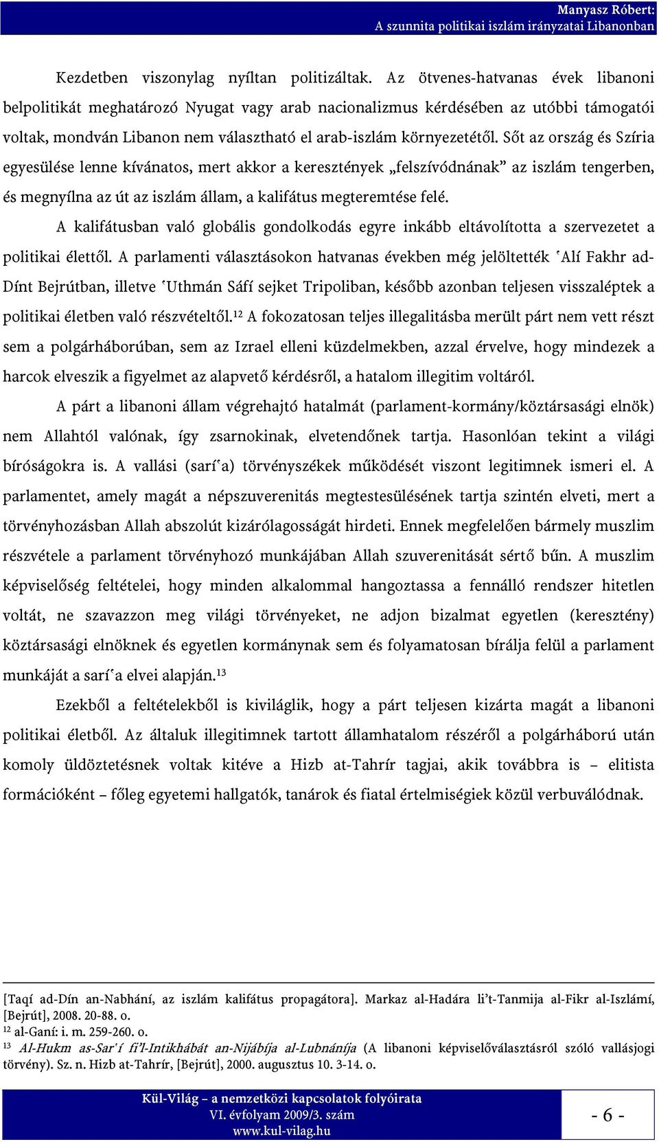 Sőt az ország és Szíria egyesülése lenne kívánatos, mert akkor a keresztények felszívódnának az iszlám tengerben, és megnyílna az út az iszlám állam, a kalifátus megteremtése felé.